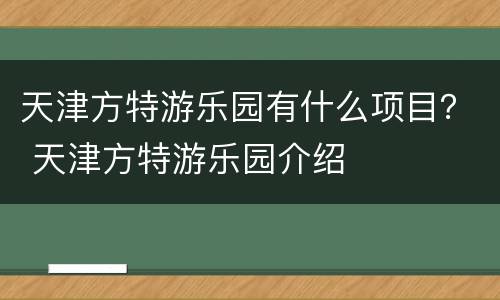 天津方特游乐园有什么项目？ 天津方特游乐园介绍