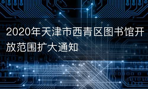 2020年天津市西青区图书馆开放范围扩大通知