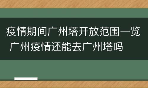 疫情期间广州塔开放范围一览 广州疫情还能去广州塔吗