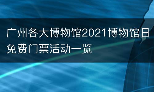 广州各大博物馆2021博物馆日免费门票活动一览