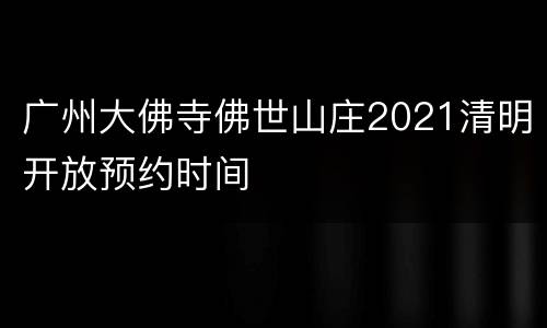 广州大佛寺佛世山庄2021清明开放预约时间