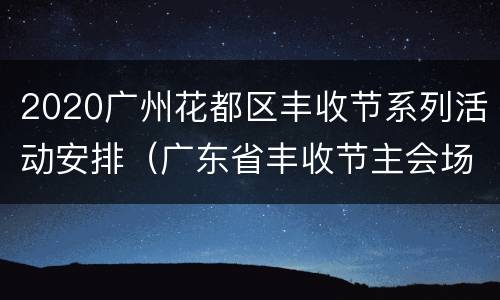 2020广州花都区丰收节系列活动安排（广东省丰收节主会场）