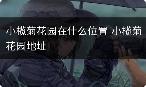 小榄菊花园在什么位置 小榄菊花园地址