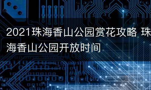 2021珠海香山公园赏花攻略 珠海香山公园开放时间