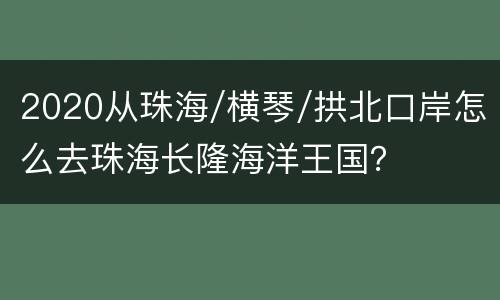 2020从珠海/横琴/拱北口岸怎么去珠海长隆海洋王国？