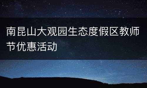 南昆山大观园生态度假区教师节优惠活动