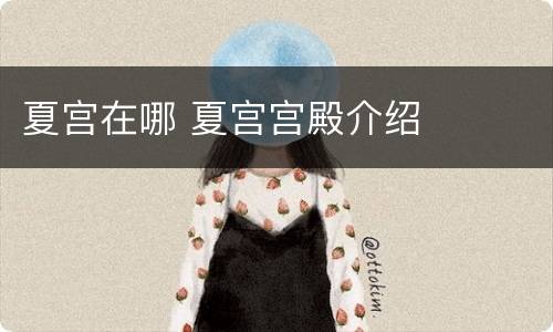 夏宫在哪 夏宫宫殿介绍