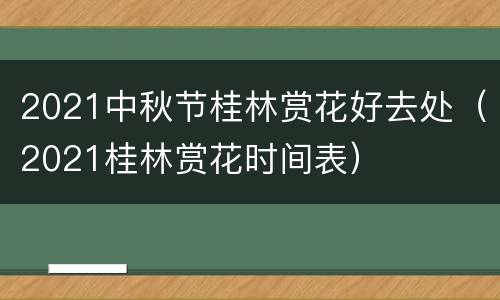 2021中秋节桂林赏花好去处（2021桂林赏花时间表）