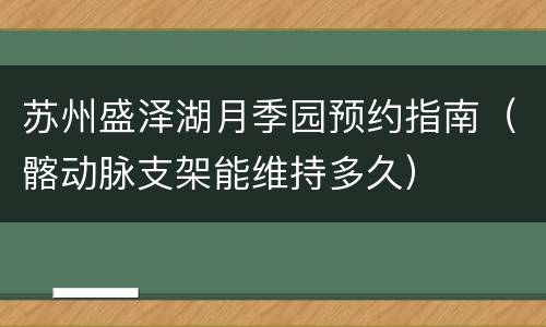 苏州盛泽湖月季园预约指南（髂动脉支架能维持多久）