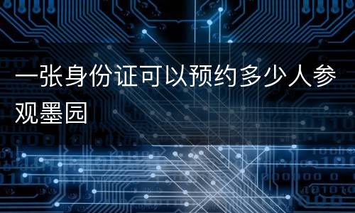 一张身份证可以预约多少人参观墨园