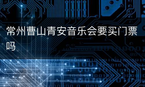 常州曹山青安音乐会要买门票吗