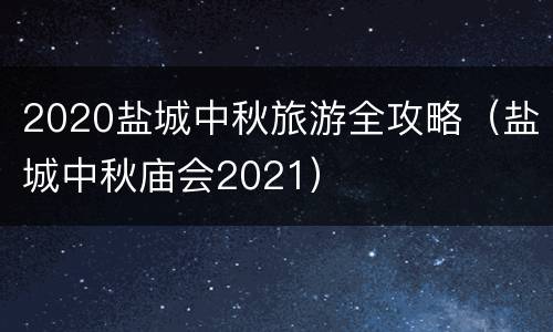 2020盐城中秋旅游全攻略（盐城中秋庙会2021）