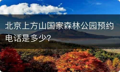 北京上方山国家森林公园预约电话是多少？