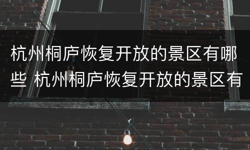 杭州桐庐恢复开放的景区有哪些 杭州桐庐恢复开放的景区有哪些地方