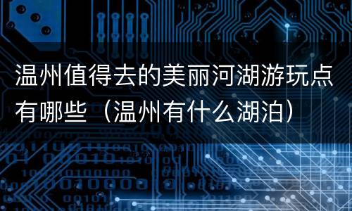 温州值得去的美丽河湖游玩点有哪些（温州有什么湖泊）