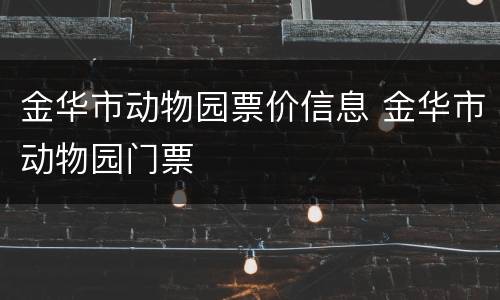 金华市动物园票价信息 金华市动物园门票