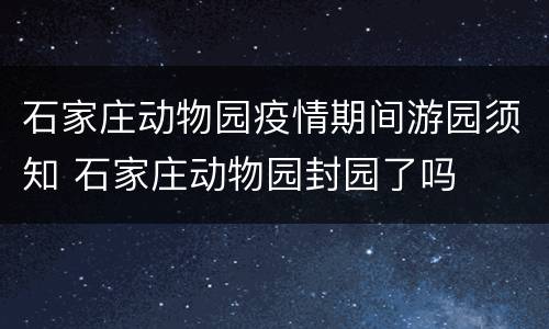 石家庄动物园疫情期间游园须知 石家庄动物园封园了吗