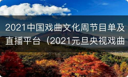 2021中国戏曲文化周节目单及直播平台（2021元旦央视戏曲晚会节目单）