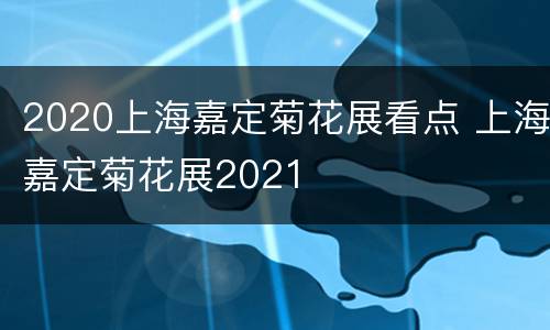2020上海嘉定菊花展看点 上海嘉定菊花展2021