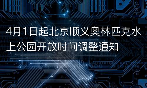4月1日起北京顺义奥林匹克水上公园开放时间调整通知