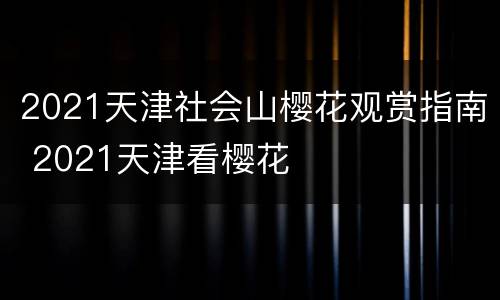 2021天津社会山樱花观赏指南 2021天津看樱花