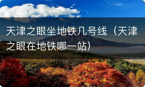 天津之眼坐地铁几号线（天津之眼在地铁哪一站）