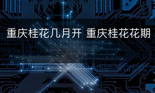 重庆桂花几月开 重庆桂花花期