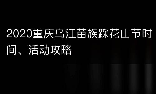 2020重庆乌江苗族踩花山节时间、活动攻略