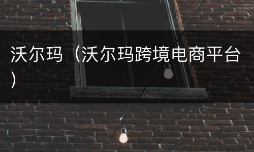 沃尔玛（沃尔玛跨境电商平台）