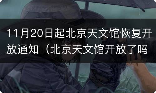 11月20日起北京天文馆恢复开放通知（北京天文馆开放了吗）