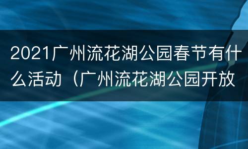 2021广州流花湖公园春节有什么活动（广州流花湖公园开放时间）