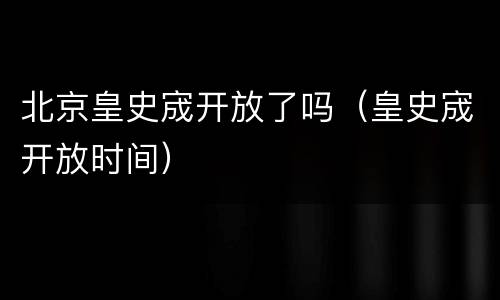 北京皇史宬开放了吗（皇史宬开放时间）