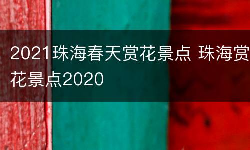 2021珠海春天赏花景点 珠海赏花景点2020