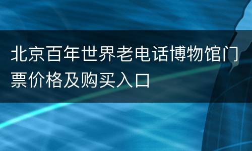 北京百年世界老电话博物馆门票价格及购买入口