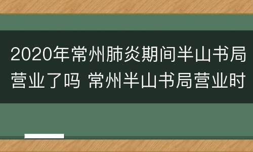 2020年常州肺炎期间半山书局营业了吗 常州半山书局营业时间
