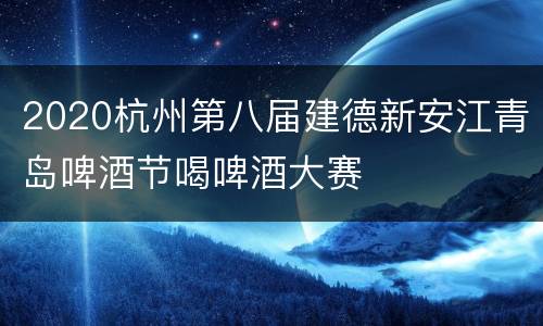 2020杭州第八届建德新安江青岛啤酒节喝啤酒大赛