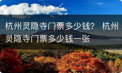 杭州灵隐寺门票多少钱？ 杭州灵隐寺门票多少钱一张