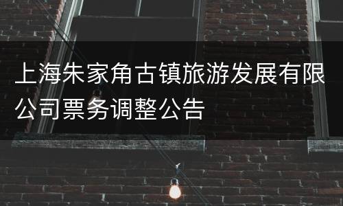 上海朱家角古镇旅游发展有限公司票务调整公告
