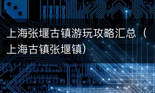 上海张堰古镇游玩攻略汇总（上海古镇张堰镇）