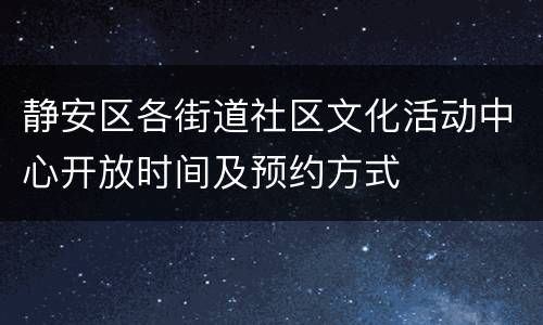 静安区各街道社区文化活动中心开放时间及预约方式