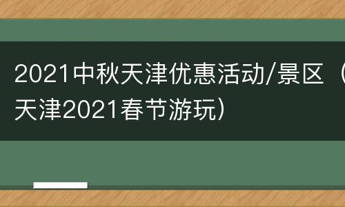 2021中秋天津优惠活动/景区（天津2021春节游玩）