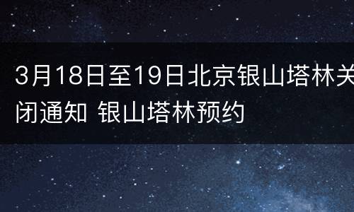 3月18日至19日北京银山塔林关闭通知 银山塔林预约