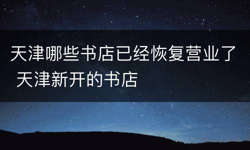 天津哪些书店已经恢复营业了 天津新开的书店