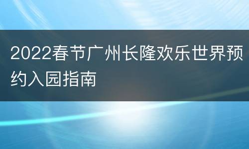 2022春节广州长隆欢乐世界预约入园指南