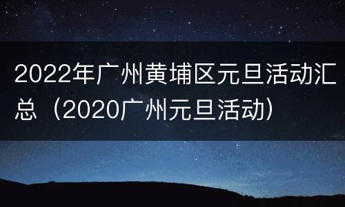 2022年广州黄埔区元旦活动汇总（2020广州元旦活动）