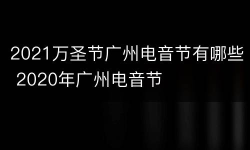 2021万圣节广州电音节有哪些 2020年广州电音节