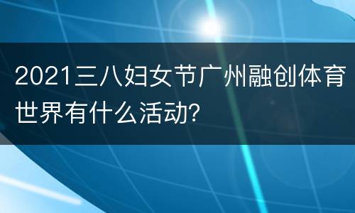 2021三八妇女节广州融创体育世界有什么活动？