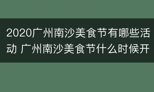 2020广州南沙美食节有哪些活动 广州南沙美食节什么时候开始