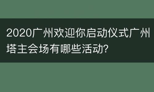 2020广州欢迎你启动仪式广州塔主会场有哪些活动？