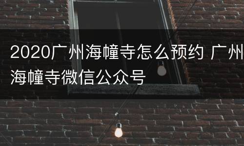 2020广州海幢寺怎么预约 广州海幢寺微信公众号